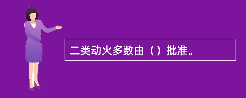 二类动火多数由（）批准。