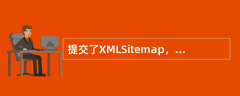 提交了XMLSitemap，一定会被收录吗？或者，会不会受到因提交不当而导致的惩