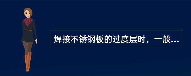 焊接不锈钢板的过度层时，一般采用的焊接方法是（）