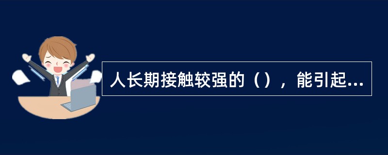 人长期接触较强的（），能引起神经功能紊乱和神经衰弱