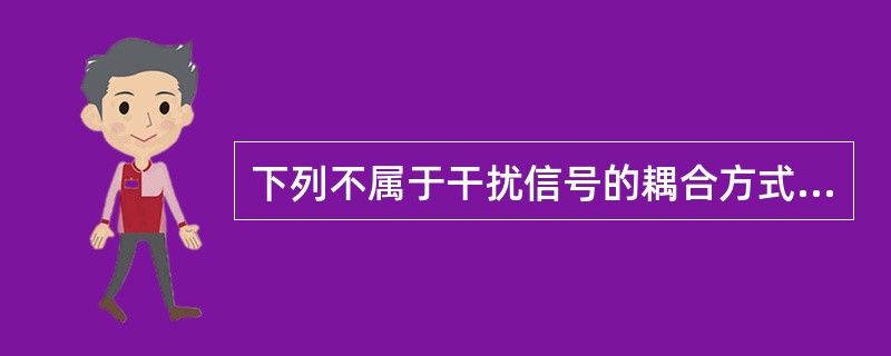 下列不属于干扰信号的耦合方式的是（）？