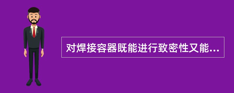 对焊接容器既能进行致密性又能进行强度检验的方法是（）