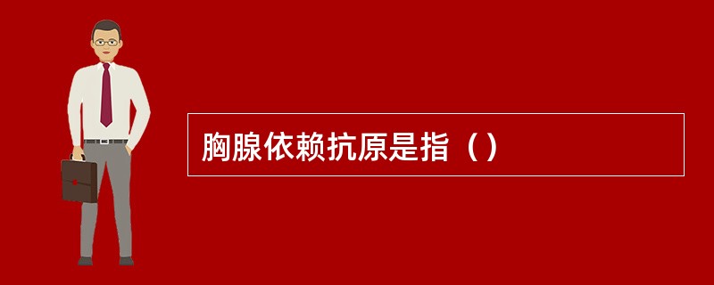 胸腺依赖抗原是指（）