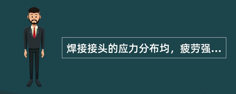 焊接接头的应力分布均，疲劳强度较高，是理想的焊接接头型式