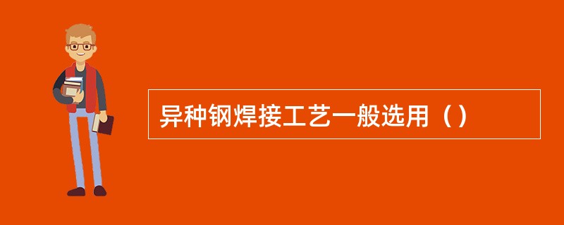 异种钢焊接工艺一般选用（）