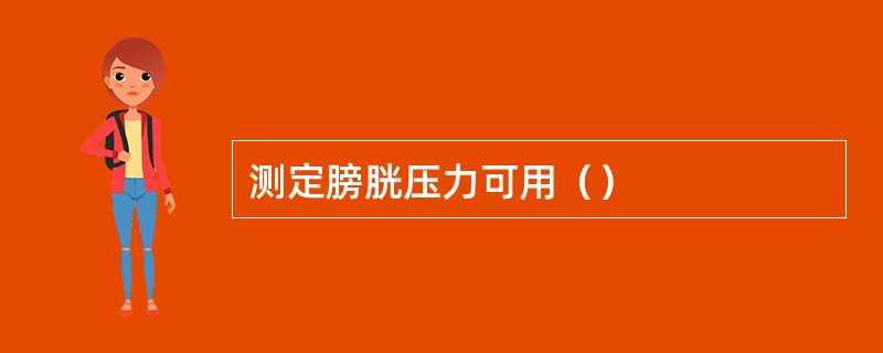 测定膀胱压力可用（）