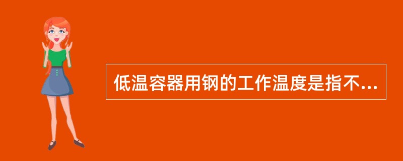 低温容器用钢的工作温度是指不高于摄氏（）度