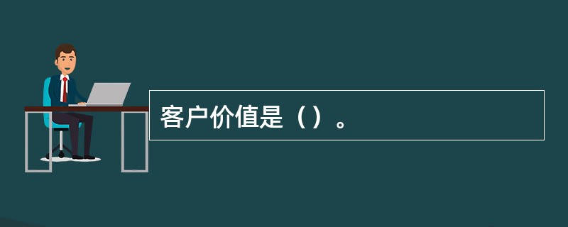 客户价值是（）。