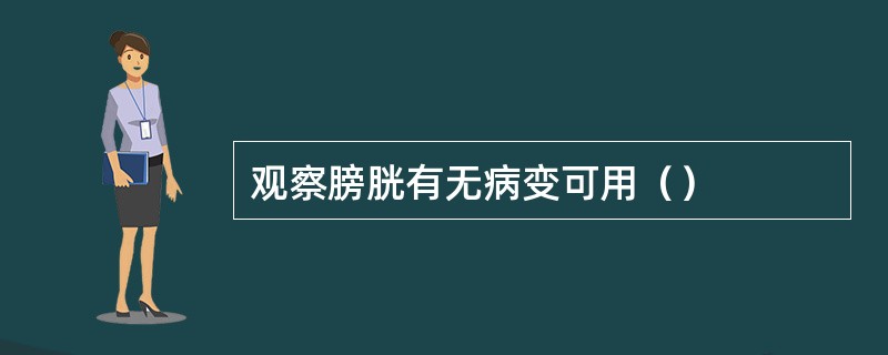 观察膀胱有无病变可用（）