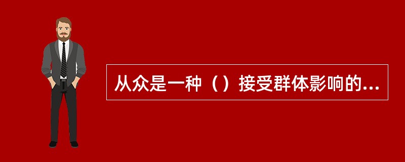 从众是一种（）接受群体影响的方式。