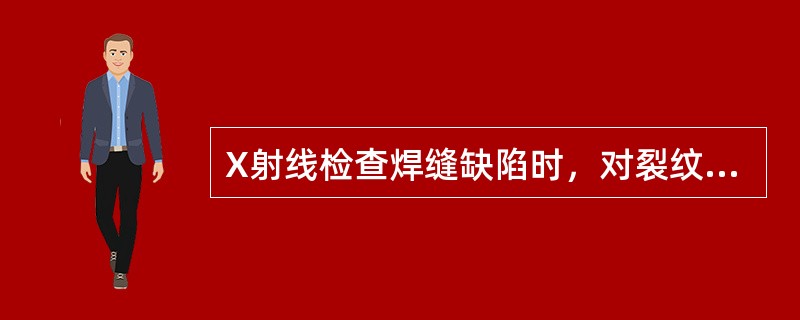 X射线检查焊缝缺陷时，对裂纹显示（）