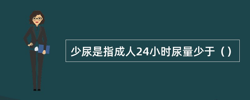 少尿是指成人24小时尿量少于（）