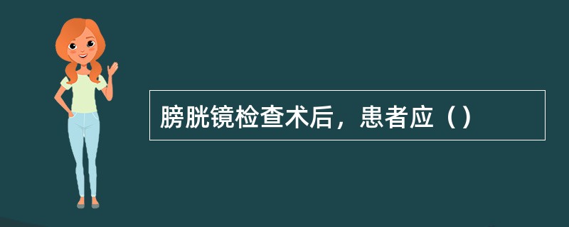 膀胱镜检查术后，患者应（）