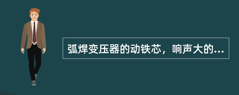 弧焊变压器的动铁芯，响声大的原因是动铁芯的（）