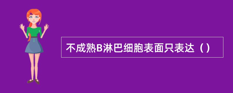 不成熟B淋巴细胞表面只表达（）