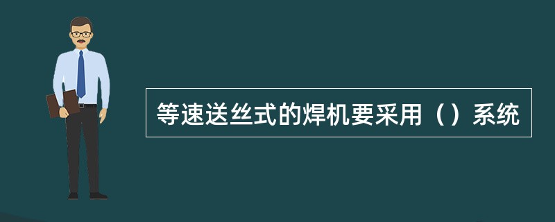 等速送丝式的焊机要采用（）系统