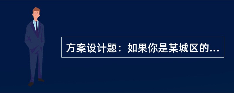 方案设计题：如果你是某城区的一名社会工作者，你所在的社区里有许多双职工子女，请你