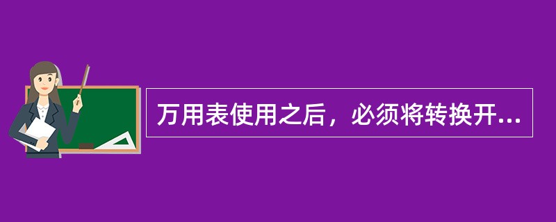 万用表使用之后，必须将转换开关旋到（）档，以免下次使用时因误操作而损坏万用表