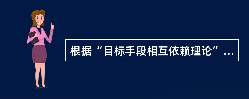 根据“目标手段相互依赖理论”，只有与自己有关的他人采取某种手段实现目标时，个体的
