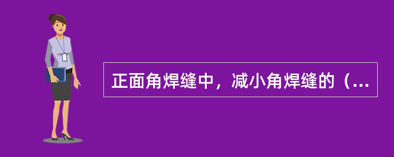 正面角焊缝中，减小角焊缝的（）夹角，可以减小应力集中