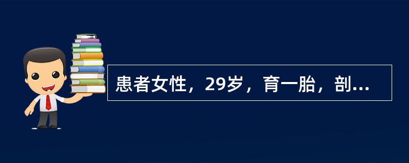 患者女性，29岁，育一胎，剖宫产术后7个月，哺乳中，月经未潮，要求计划生育。放置