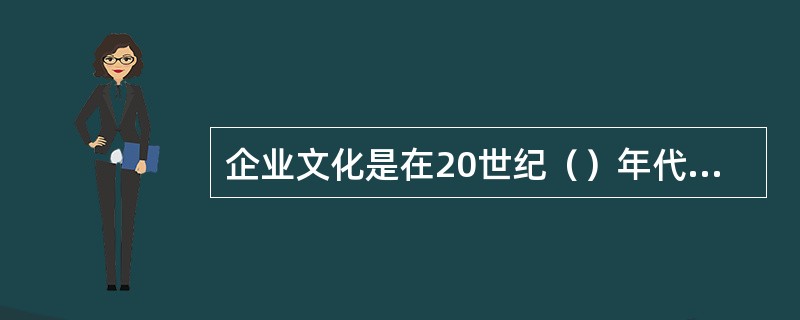 企业文化是在20世纪（）年代从管理科学丛林中分化出来的一门新学科，是不断创新的知