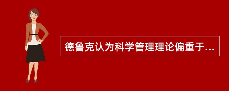 德鲁克认为科学管理理论偏重于对职工思想与行为的研究，行为科学重视工作的效率，忽视