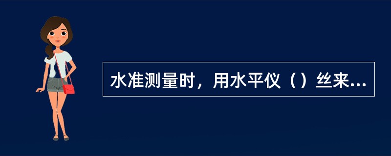 水准测量时，用水平仪（）丝来截起尺上高差读数。