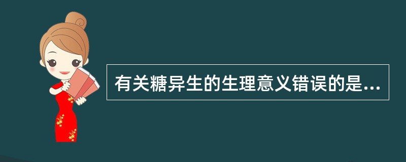 有关糖异生的生理意义错误的是（）