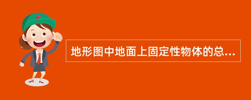 地形图中地面上固定性物体的总称为（），包括建筑物、构筑物、道路、江河等。