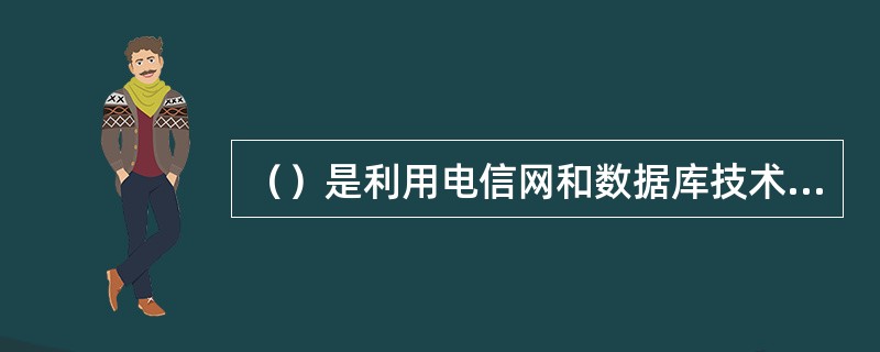 （）是利用电信网和数据库技术，集信息采集、加工、存储、传播和服务于一体，通过电话