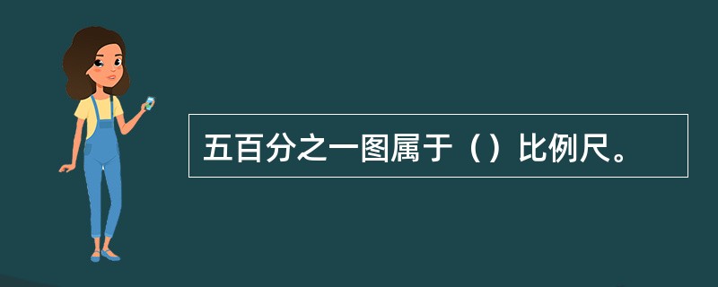 五百分之一图属于（）比例尺。