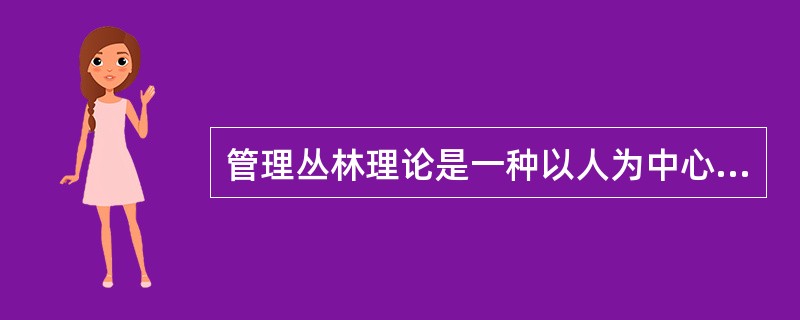 管理丛林理论是一种以人为中心的管理理论，对人性提出了多种假说。