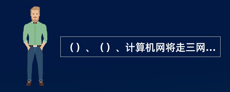 （）、（）、计算机网将走三网融合之路。