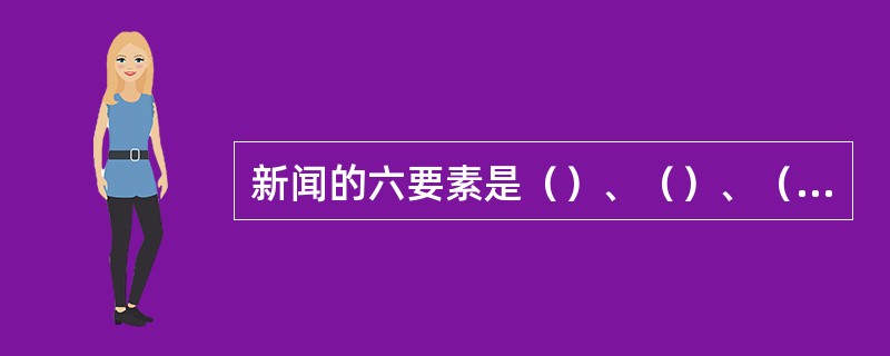 新闻的六要素是（）、（）、（）、事件发生的原因、（）、（）。