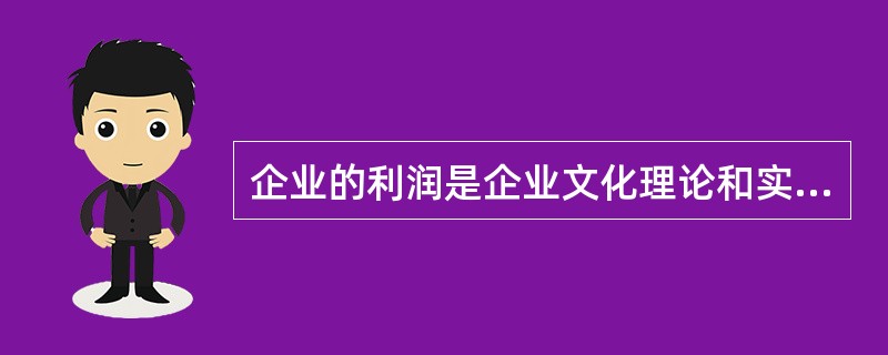 企业的利润是企业文化理论和实践的中心和主旋律。