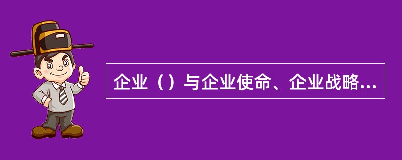 企业（）与企业使命、企业战略、企业目标有着极为密切的联系，系同一意义的概念。