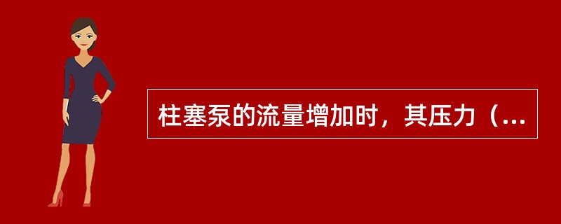 柱塞泵的流量增加时，其压力（）。