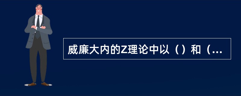 威廉大内的Z理论中以（）和（）为基础阐述Z型模式的基本特征。