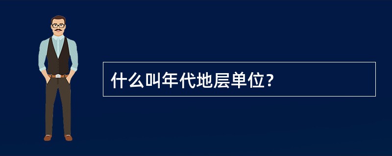 什么叫年代地层单位？