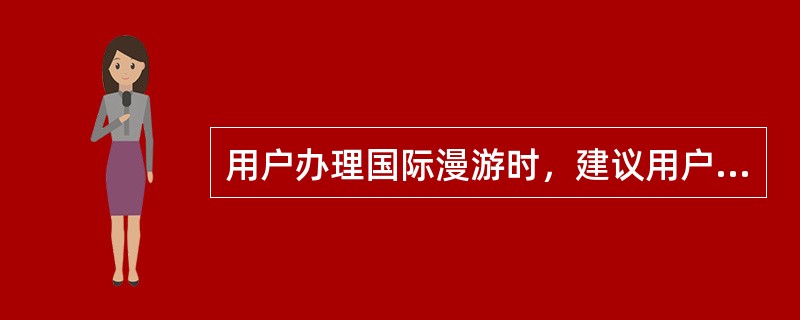 用户办理国际漫游时，建议用户更换使用（）配合使用双模手机。