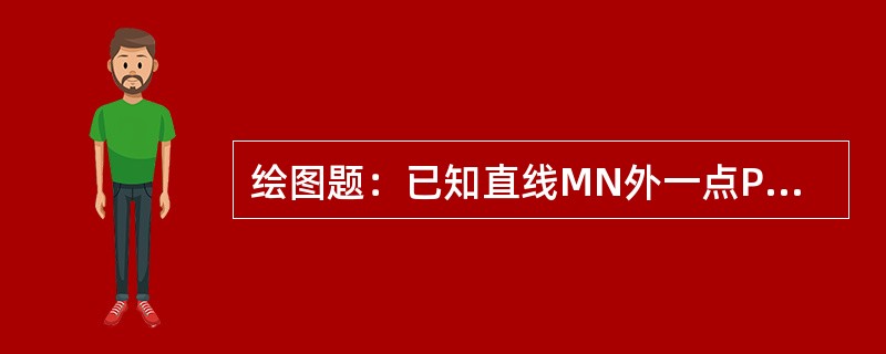 绘图题：已知直线MN外一点P，如图E-4（a）所示，过P点作直线MN的垂线。