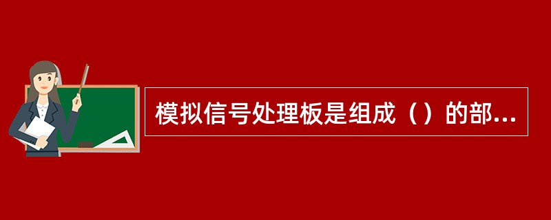 模拟信号处理板是组成（）的部件之一。