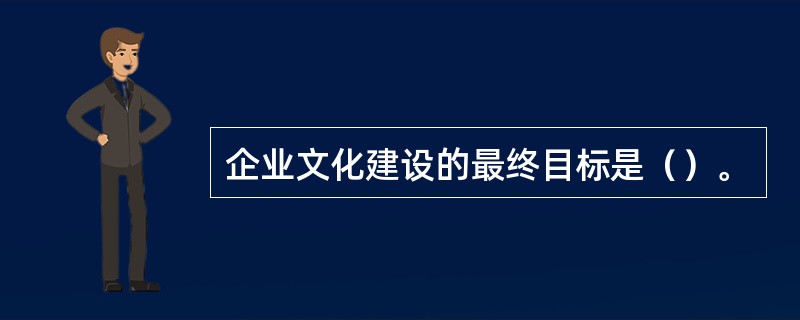 企业文化建设的最终目标是（）。