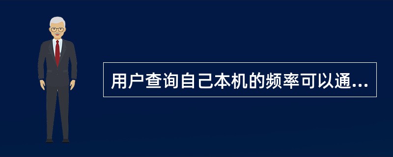 用户查询自己本机的频率可以通过（）查询。