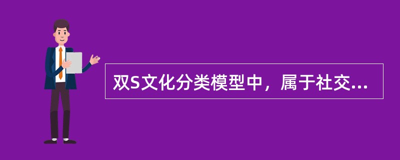 双S文化分类模型中，属于社交行高、团结性高的是（）。