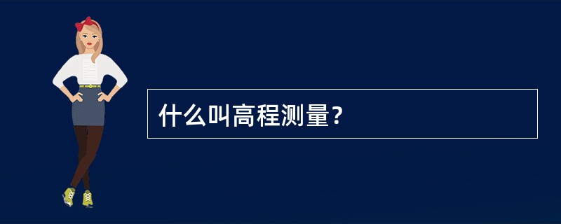 什么叫高程测量？