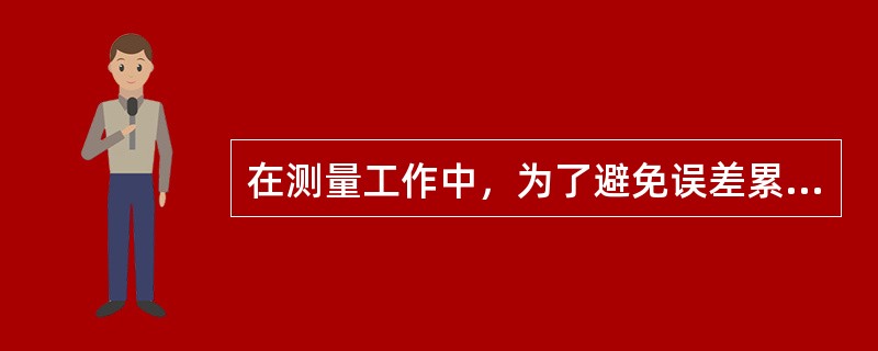 在测量工作中，为了避免误差累积，保证测量精度，正确的测量程序和方法是什么？