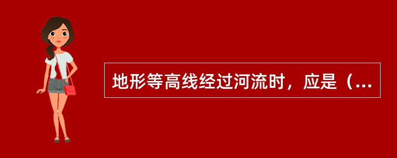 地形等高线经过河流时，应是（）。