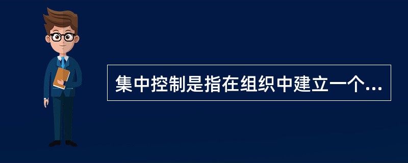 集中控制是指在组织中建立一个相对稳定的控制中心，对组织内外的各种信息进行统一的加